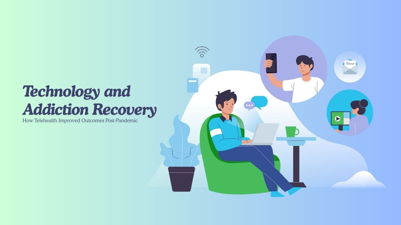 Technology and Addiction Recovery: How Telehealth Improved Outcomes Post-Pandemic